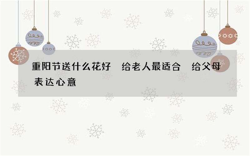 重阳节送什么花好 给老人最适合 给父母表达心意